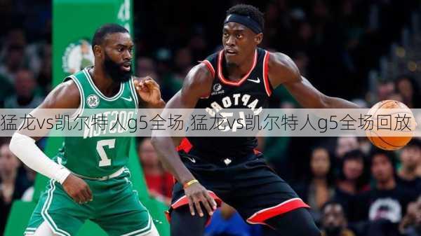 猛龙vs凯尔特人g5全场,猛龙vs凯尔特人g5全场回放