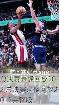 总决赛录像回放2012,总决赛录像回放2012完整版
