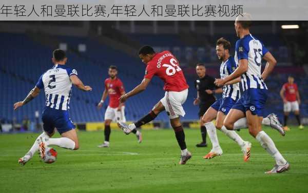年轻人和曼联比赛,年轻人和曼联比赛视频