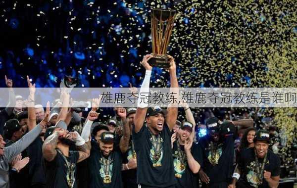 雄鹿夺冠教练,雄鹿夺冠教练是谁啊