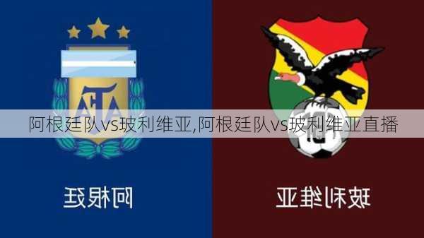 阿根廷队vs玻利维亚,阿根廷队vs玻利维亚直播