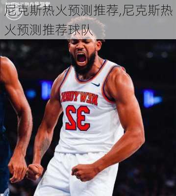 尼克斯热火预测推荐,尼克斯热火预测推荐球队