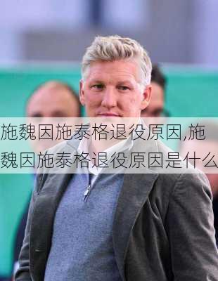 施魏因施泰格退役原因,施魏因施泰格退役原因是什么