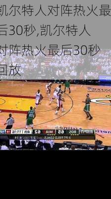 凯尔特人对阵热火最后30秒,凯尔特人对阵热火最后30秒回放