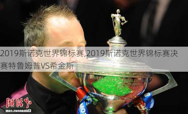 2019斯诺克世界锦标赛,2019斯诺克世界锦标赛决赛特鲁姆普VS希金斯