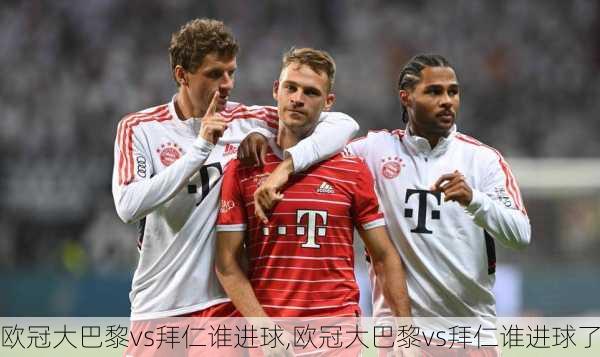 欧冠大巴黎vs拜仁谁进球,欧冠大巴黎vs拜仁谁进球了