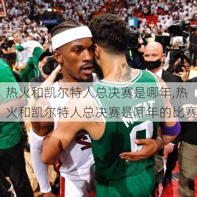热火和凯尔特人总决赛是哪年,热火和凯尔特人总决赛是哪年的比赛