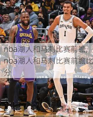 nba湖人和马刺比赛前瞻,nba湖人和马刺比赛前瞻比分