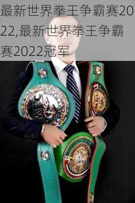 最新世界拳王争霸赛2022,最新世界拳王争霸赛2022冠军