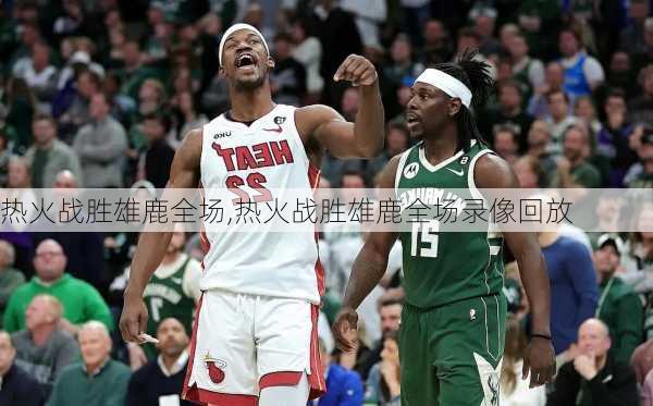 热火战胜雄鹿全场,热火战胜雄鹿全场录像回放