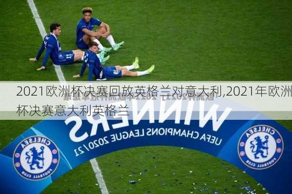 2021欧洲杯决赛回放英格兰对意大利,2021年欧洲杯决赛意大利英格兰
