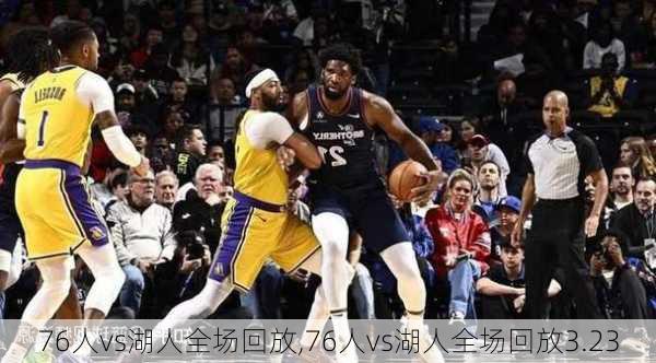 76人vs湖人全场回放,76人vs湖人全场回放3.23