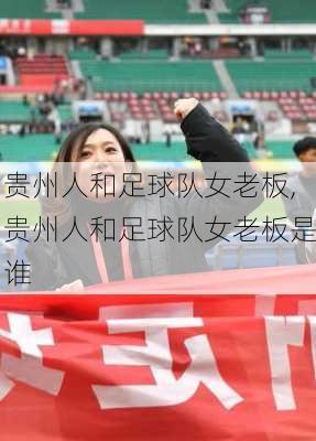 贵州人和足球队女老板,贵州人和足球队女老板是谁