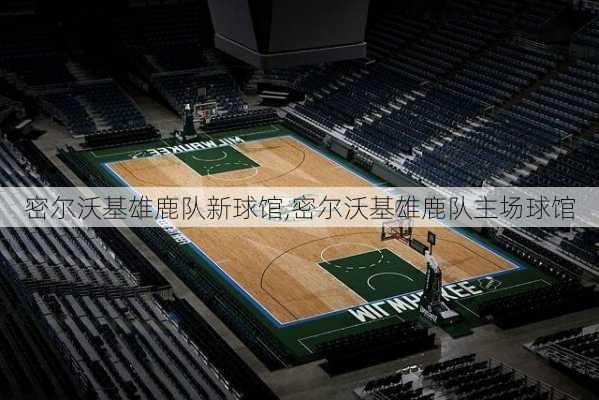 密尔沃基雄鹿队新球馆,密尔沃基雄鹿队主场球馆