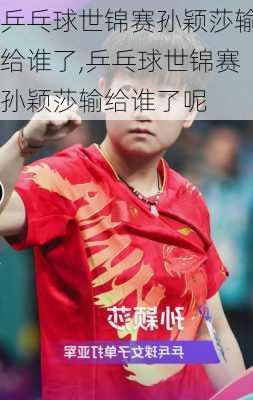 乒乓球世锦赛孙颖莎输给谁了,乒乓球世锦赛孙颖莎输给谁了呢
