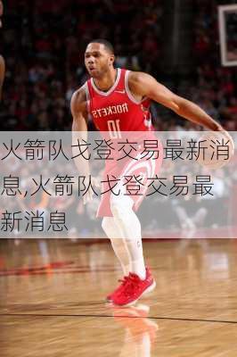 火箭队戈登交易最新消息,火箭队戈登交易最新消息