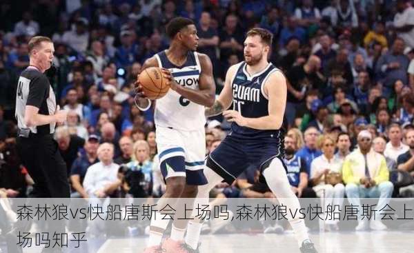 森林狼vs快船唐斯会上场吗,森林狼vs快船唐斯会上场吗知乎