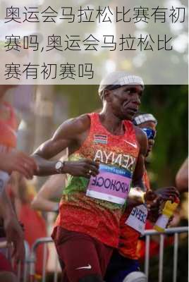 奥运会马拉松比赛有初赛吗,奥运会马拉松比赛有初赛吗