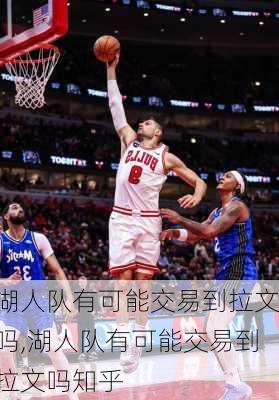湖人队有可能交易到拉文吗,湖人队有可能交易到拉文吗知乎