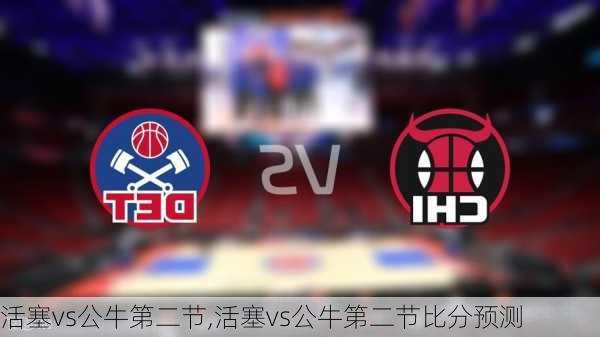 活塞vs公牛第二节,活塞vs公牛第二节比分预测