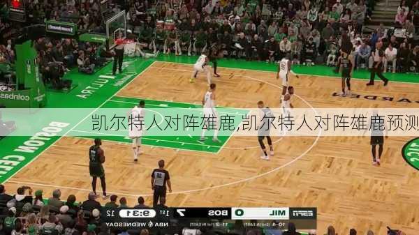 凯尔特人对阵雄鹿,凯尔特人对阵雄鹿预测