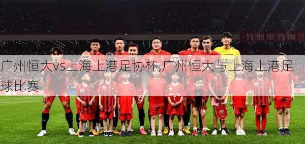 广州恒大vs上海上港足协杯,广州恒大与上海上港足球比赛