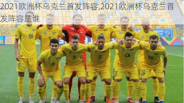 2021欧洲杯乌克兰首发阵容,2021欧洲杯乌克兰首发阵容是谁