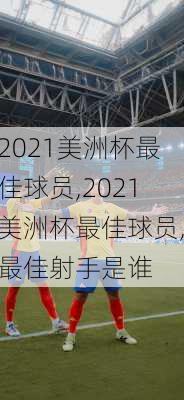 2021美洲杯最佳球员,2021美洲杯最佳球员,最佳射手是谁