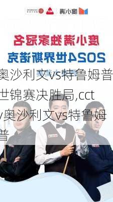 奥沙利文vs特鲁姆普世锦赛决胜局,cctv奥沙利文vs特鲁姆普