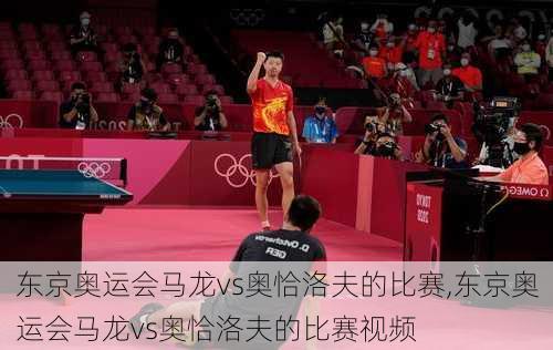 东京奥运会马龙vs奥恰洛夫的比赛,东京奥运会马龙vs奥恰洛夫的比赛视频