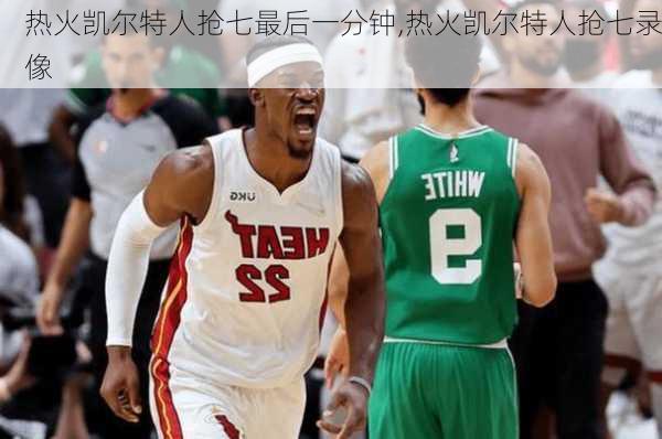 热火凯尔特人抢七最后一分钟,热火凯尔特人抢七录像