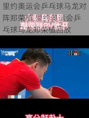 里约奥运会乒乓球马龙对阵郑荣植,里约奥运会乒乓球马龙郑荣植回放