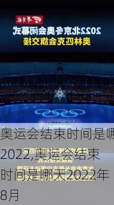 奥运会结束时间是哪天2022,奥运会结束时间是哪天2022年8月