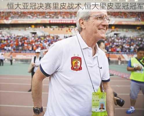 恒大亚冠决赛里皮战术,恒大里皮亚冠冠军