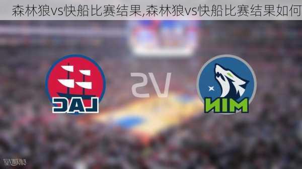 森林狼vs快船比赛结果,森林狼vs快船比赛结果如何