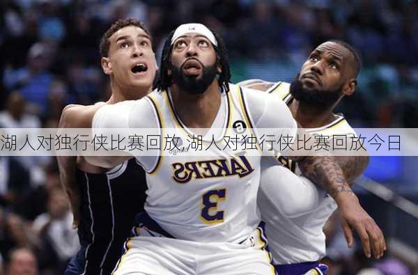 湖人对独行侠比赛回放,湖人对独行侠比赛回放今日