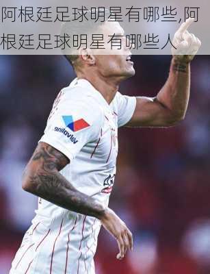 阿根廷足球明星有哪些,阿根廷足球明星有哪些人