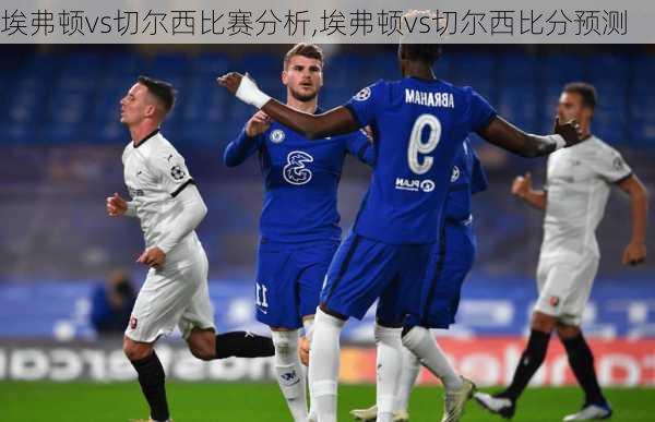 埃弗顿vs切尔西比赛分析,埃弗顿vs切尔西比分预测