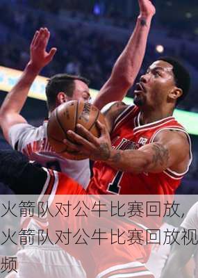 火箭队对公牛比赛回放,火箭队对公牛比赛回放视频