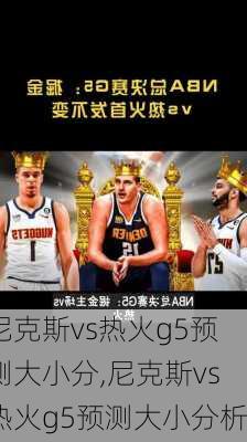 尼克斯vs热火g5预测大小分,尼克斯vs热火g5预测大小分析
