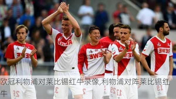 欧冠利物浦对莱比锡红牛录像,利物浦对阵莱比锡红牛