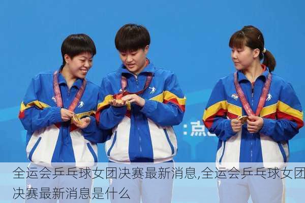 全运会乒乓球女团决赛最新消息,全运会乒乓球女团决赛最新消息是什么