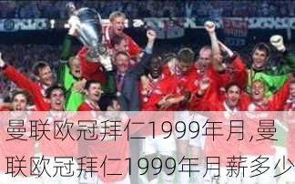 曼联欧冠拜仁1999年月,曼联欧冠拜仁1999年月薪多少