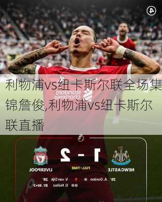 利物浦vs纽卡斯尔联全场集锦詹俊,利物浦vs纽卡斯尔联直播