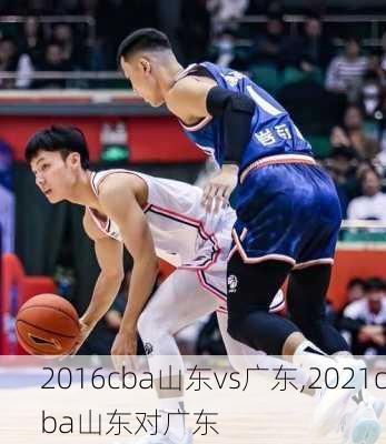 2016cba山东vs广东,2021cba山东对广东