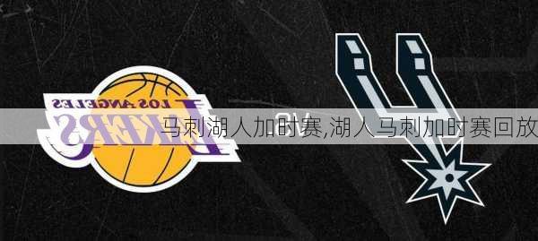 马刺湖人加时赛,湖人马刺加时赛回放