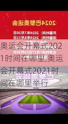 奥运会开幕式2021时间在哪里,奥运会开幕式2021时间在哪里举行