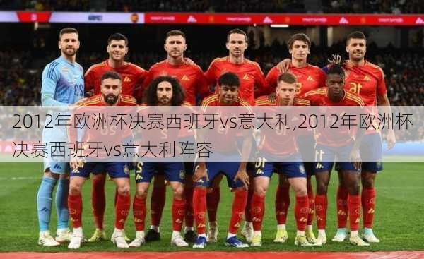2012年欧洲杯决赛西班牙vs意大利,2012年欧洲杯决赛西班牙vs意大利阵容