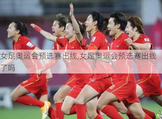 女足奥运会预选赛出线,女足奥运会预选赛出线了吗
