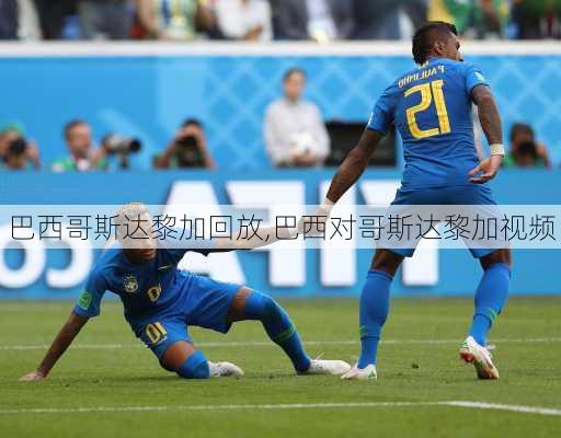 巴西哥斯达黎加回放,巴西对哥斯达黎加视频